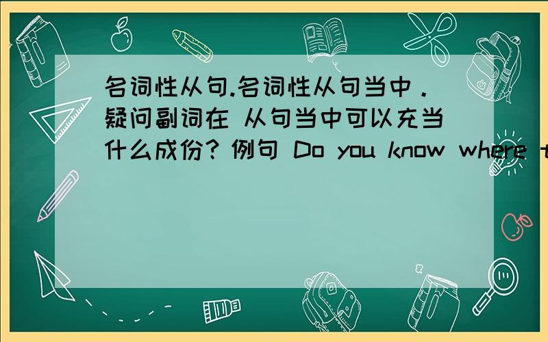 名词性从句.名词性从句当中。疑问副词在 从句当中可以充当什么成份？例句 Do you know where the di