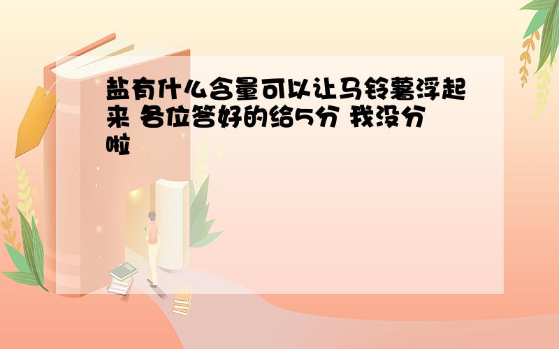 盐有什么含量可以让马铃薯浮起来 各位答好的给5分 我没分啦