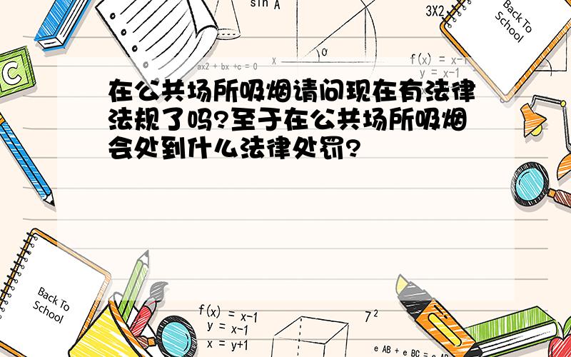 在公共场所吸烟请问现在有法律法规了吗?至于在公共场所吸烟会处到什么法律处罚?