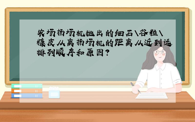 农场扬场机抛出的细石＼谷粒＼糠皮从离扬场机的距离从近到远排列顺序和原因?