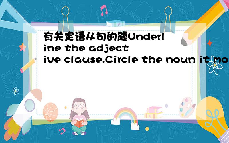 有关定语从句的题Underline the adjective clause.Circle the noun it mo