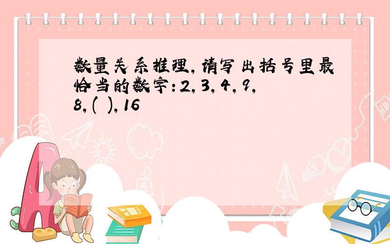 数量关系推理,请写出括号里最恰当的数字：2,3,4,9,8,( ),16