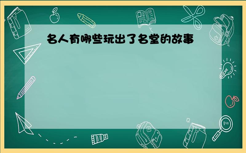 名人有哪些玩出了名堂的故事