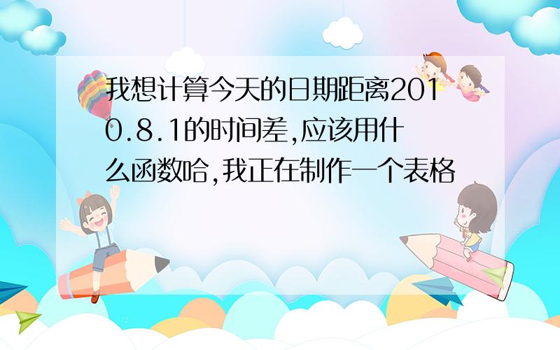 我想计算今天的日期距离2010.8.1的时间差,应该用什么函数哈,我正在制作一个表格