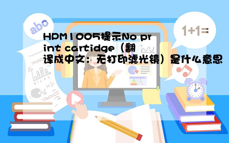 HPM1005提示No print cartidge（翻译成中文：无打印滤光镜）是什么意思