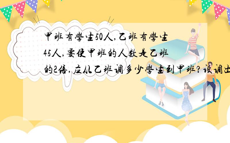 甲班有学生50人,乙班有学生45人,要使甲班的人数是乙班的2倍,应从乙班调多少学生到甲班?设调出人数为X,则可列出方程为