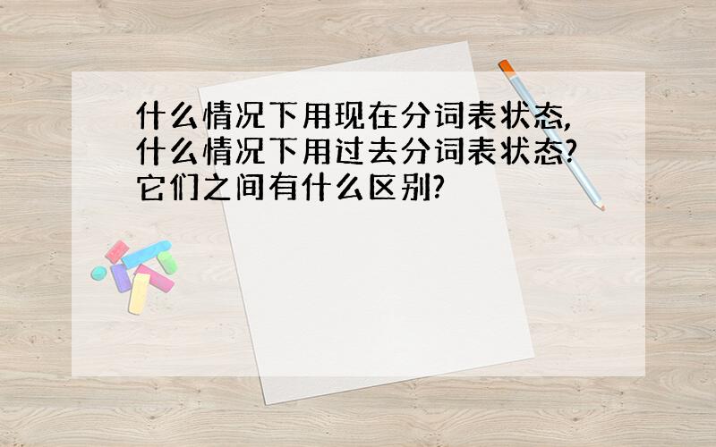 什么情况下用现在分词表状态,什么情况下用过去分词表状态?它们之间有什么区别?