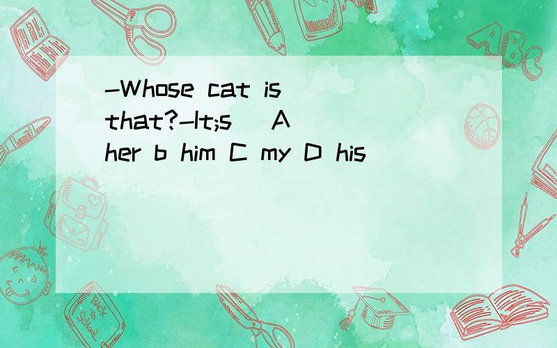 -Whose cat is that?-It;s_ A her b him C my D his