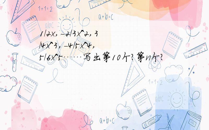 1/2x,-2/3x^2,3/4x^3,-4/5x^4,5/6x^5……写出第10个?第n个?