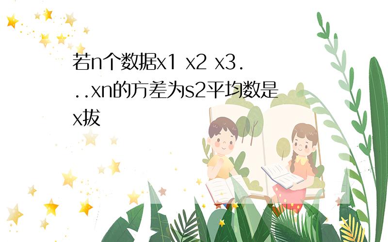 若n个数据x1 x2 x3...xn的方差为s2平均数是x拔