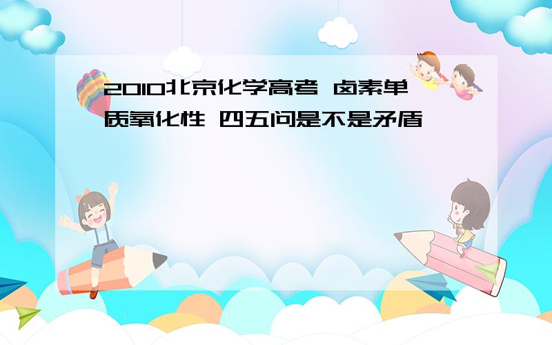 2010北京化学高考 卤素单质氧化性 四五问是不是矛盾