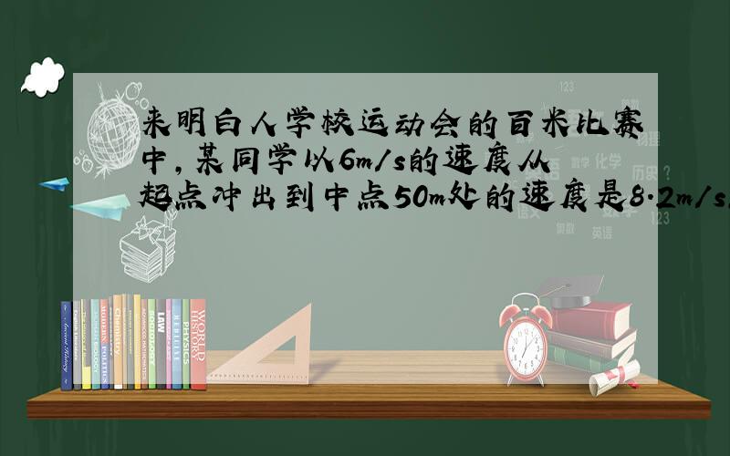 来明白人学校运动会的百米比赛中,某同学以6m/s的速度从起点冲出到中点50m处的速度是8.2m/s,在他跑完全程的中间时