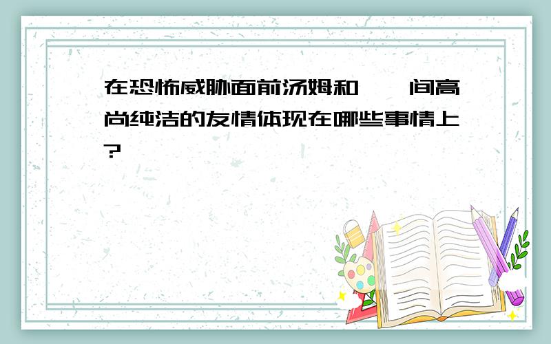 在恐怖威胁面前汤姆和蓓姬间高尚纯洁的友情体现在哪些事情上?