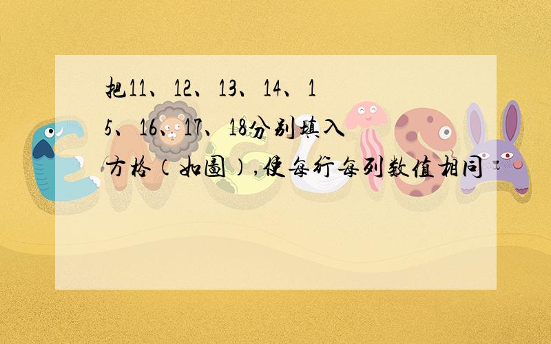 把11、12、13、14、15、16、17、18分别填入方格（如图）,使每行每列数值相同