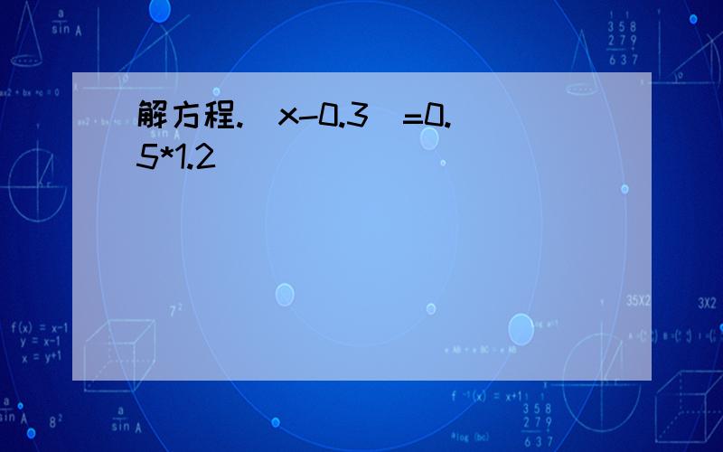 解方程.（x-0.3)=0.5*1.2