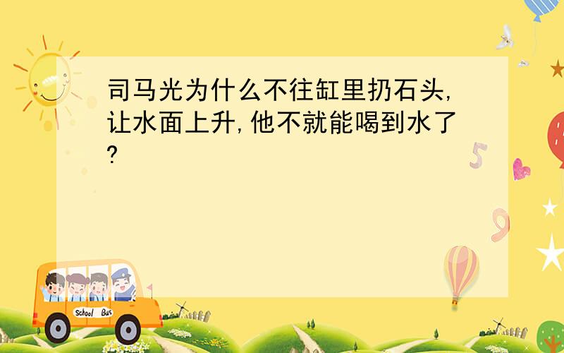 司马光为什么不往缸里扔石头,让水面上升,他不就能喝到水了?