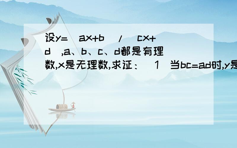 设y=（ax+b）/(cx+d),a、b、c、d都是有理数,x是无理数,求证：（1）当bc=ad时,y是有理数