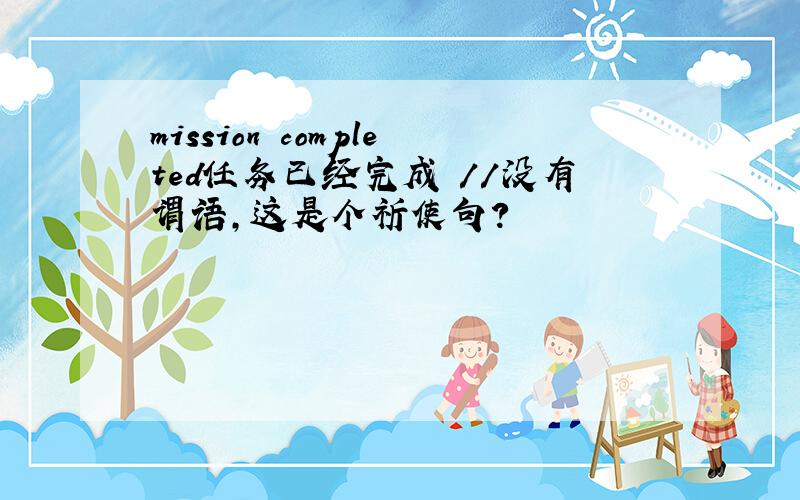 mission completed任务已经完成 //没有谓语,这是个祈使句?