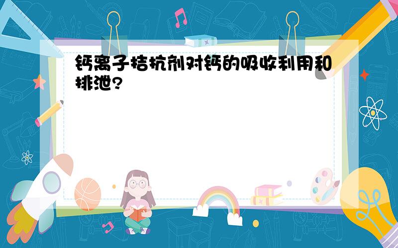 钙离子拮抗剂对钙的吸收利用和排泄?