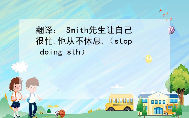 翻译： Smith先生让自己很忙,他从不休息.（stop doing sth）