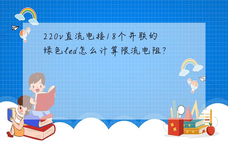 220v直流电接18个并联的绿色led怎么计算限流电阻?