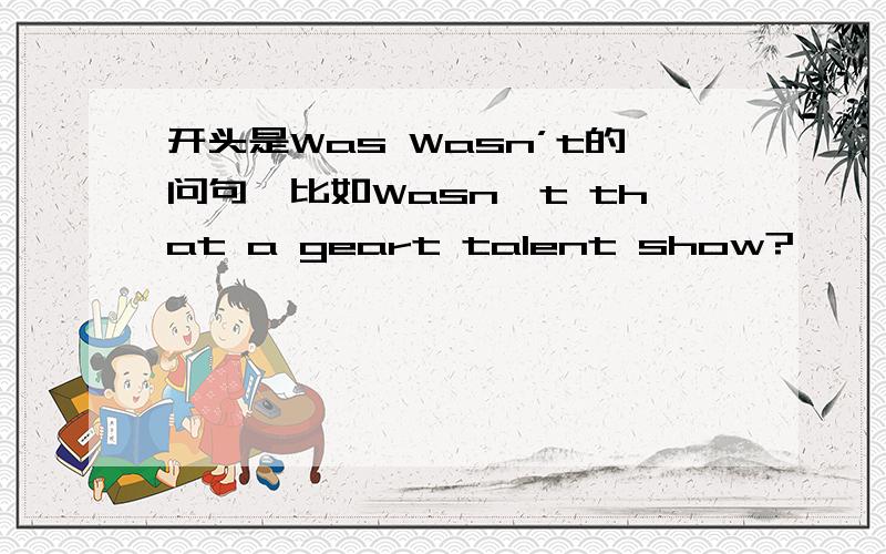 开头是Was Wasn’t的问句,比如Wasn't that a geart talent show?