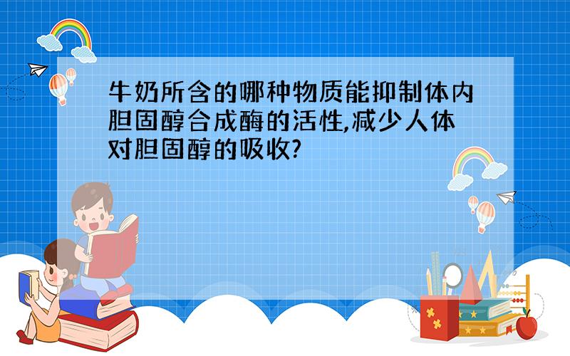 牛奶所含的哪种物质能抑制体内胆固醇合成酶的活性,减少人体对胆固醇的吸收?