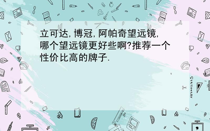 立可达,博冠,阿帕奇望远镜,哪个望远镜更好些啊?推荐一个性价比高的牌子.