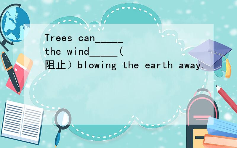 Trees can_____the wind_____(阻止）blowing the earth away.