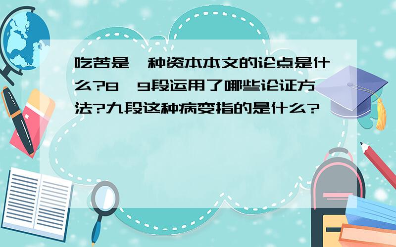 吃苦是一种资本本文的论点是什么?8,9段运用了哪些论证方法?九段这种病变指的是什么?