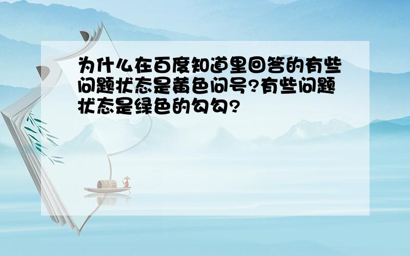 为什么在百度知道里回答的有些问题状态是黄色问号?有些问题状态是绿色的勾勾?