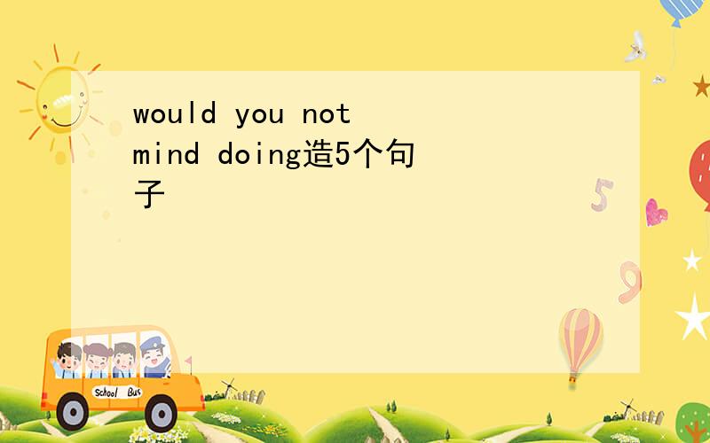 would you not mind doing造5个句子