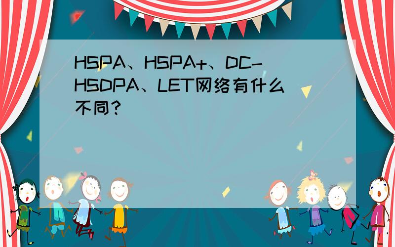 HSPA、HSPA+、DC-HSDPA、LET网络有什么不同?