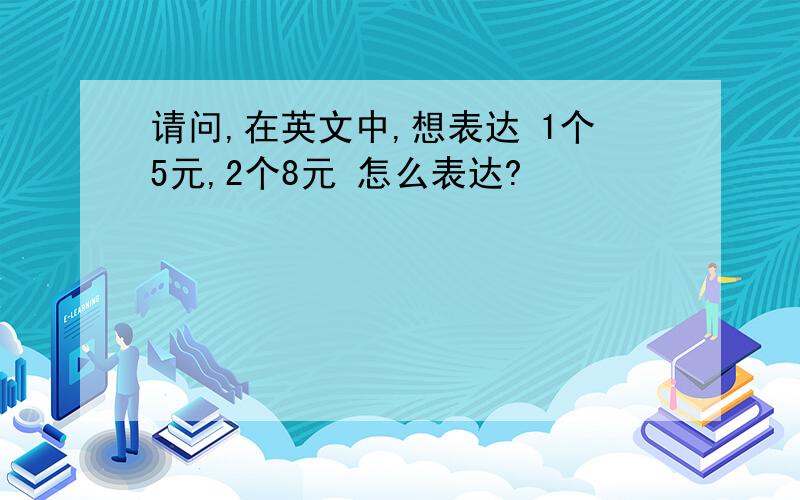 请问,在英文中,想表达 1个5元,2个8元 怎么表达?