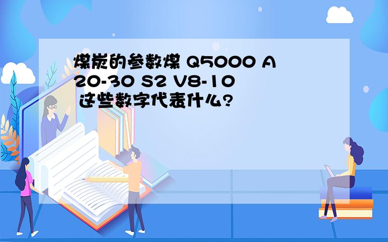 煤炭的参数煤 Q5000 A20-30 S2 V8-10 这些数字代表什么?