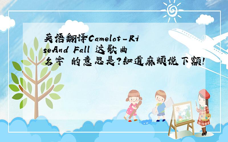 英语翻译Camelot-RiseAnd Fall 这歌曲名字 的意思是?知道麻烦说下额!