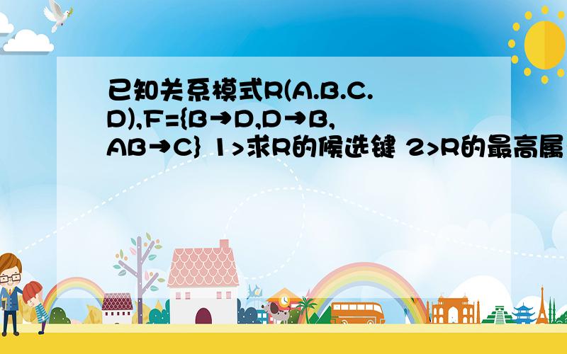 已知关系模式R(A.B.C.D),F={B→D,D→B,AB→C} 1>求R的候选键 2>R的最高属于第几范式