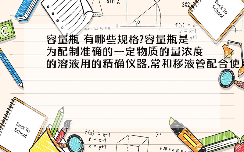 容量瓶 有哪些规格?容量瓶是为配制准确的一定物质的量浓度的溶液用的精确仪器.常和移液管配合使用.以把某种物质分为若干等份