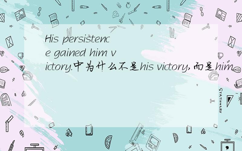 His persistence gained him victory.中为什么不是his victory,而是him