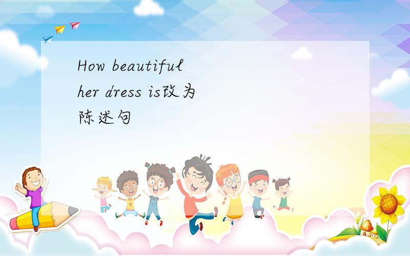 How beautiful her dress is改为陈述句