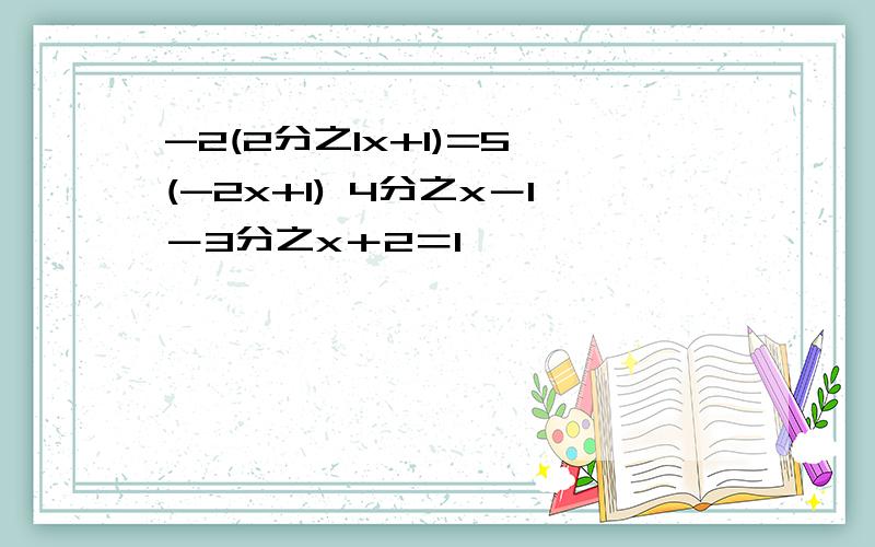 -2(2分之1x+1)=5×(-2x+1) 4分之x－1－3分之x＋2＝1