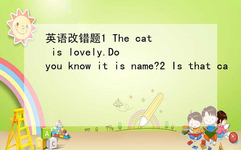 英语改错题1 The cat is lovely.Do you know it is name?2 Is that ca