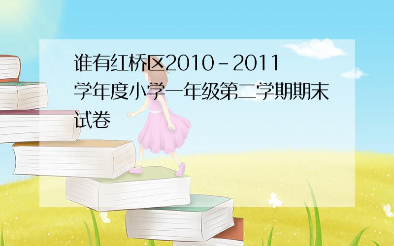 谁有红桥区2010-2011学年度小学一年级第二学期期末试卷