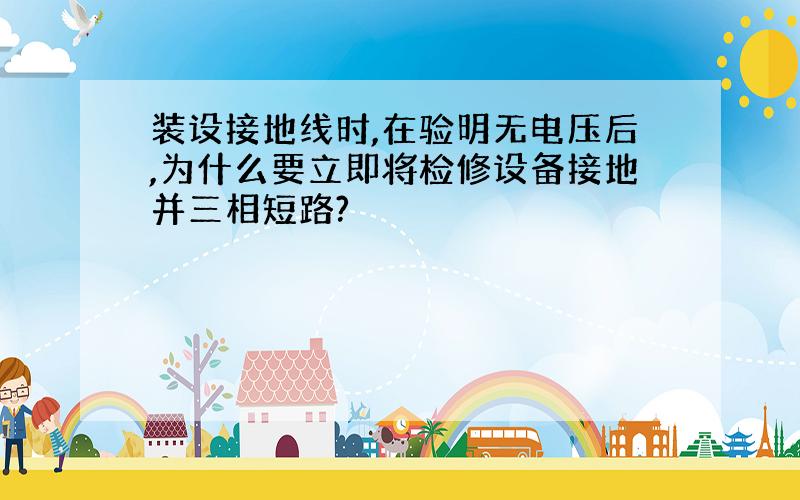 装设接地线时,在验明无电压后,为什么要立即将检修设备接地并三相短路?