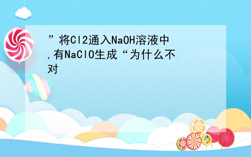 ”将Cl2通入NaOH溶液中,有NaClO生成“为什么不对