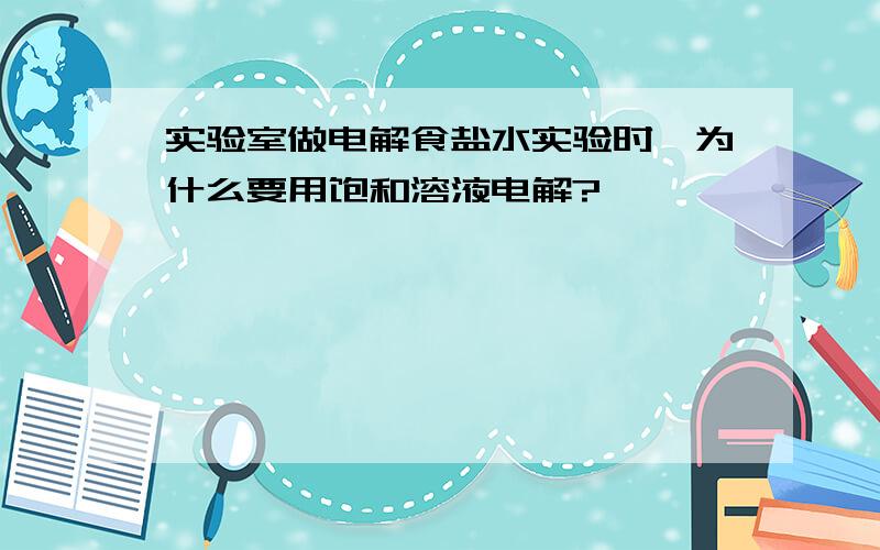 实验室做电解食盐水实验时,为什么要用饱和溶液电解?