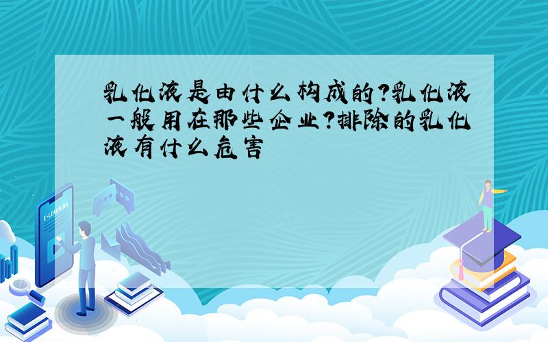 乳化液是由什么构成的?乳化液一般用在那些企业?排除的乳化液有什么危害