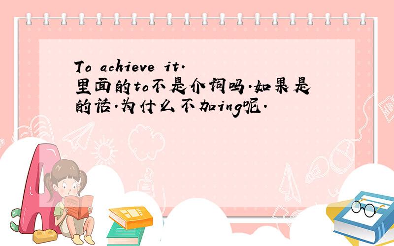 To achieve it.里面的to不是介词吗.如果是的话.为什么不加ing呢.