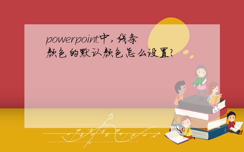 powerpoint中,线条颜色的默认颜色怎么设置?