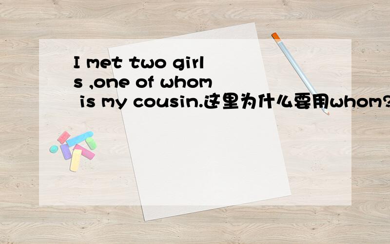 I met two girls ,one of whom is my cousin.这里为什么要用whom?不是说运词前